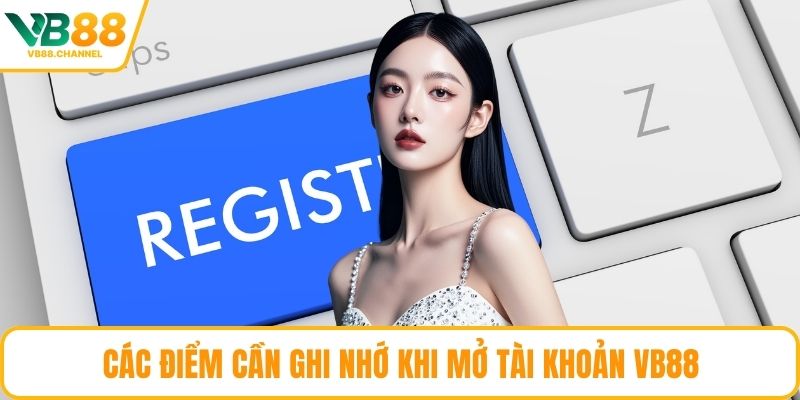 Các điểm cần ghi nhớ khi mở tài khoản VB88