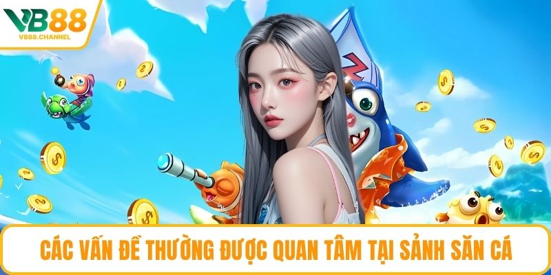 Các vấn đề thường được quan tâm tại sảnh săn cá