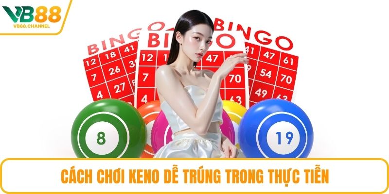 Cách chơi Keno dễ trúng trong thực tiễn