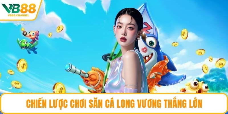 Chiến lược chơi săn cá Long Vương thắng lớn