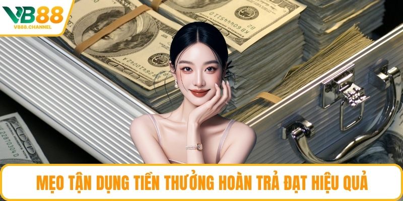 Mẹo tận dụng tiền thưởng hoàn trả đạt hiệu quả