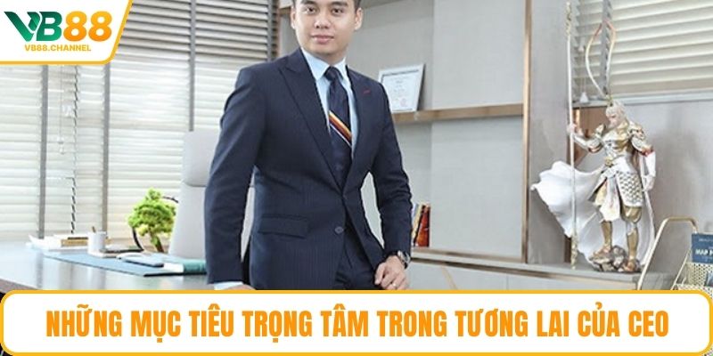 Những mục tiêu trọng tâm trong tương lai của CEO