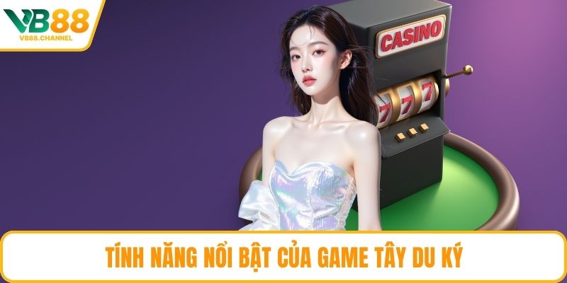 Tính năng nổi bật của game Tây Du Ký