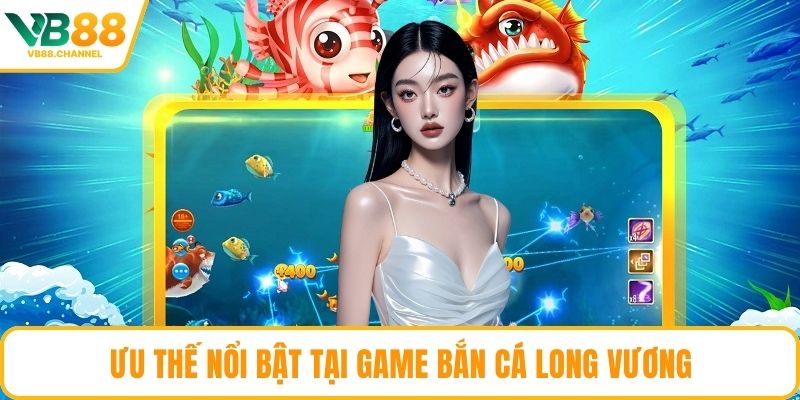 Ưu thế nổi bật tại game bắn cá Long Vương